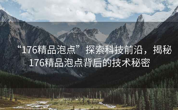“176精品泡點(diǎn)”探索科技前沿，揭秘176精品泡點(diǎn)背后的技術(shù)秘密