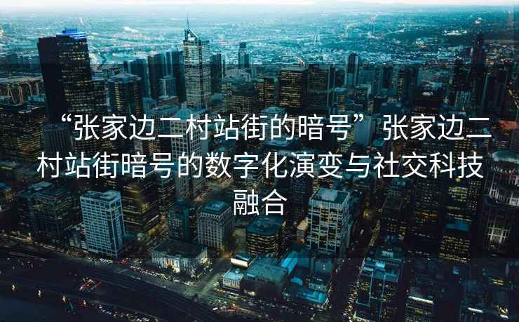 “張家邊二村站街的暗號”張家邊二村站街暗號的數字化演變與社交科技融合
