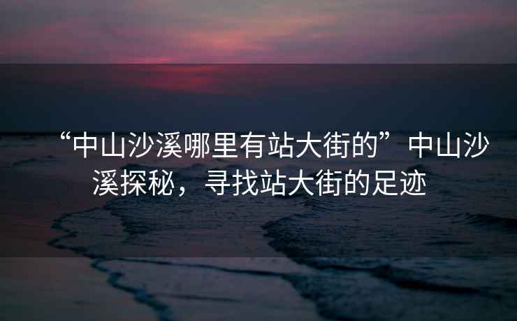 “中山沙溪哪里有站大街的”中山沙溪探秘，尋找站大街的足跡