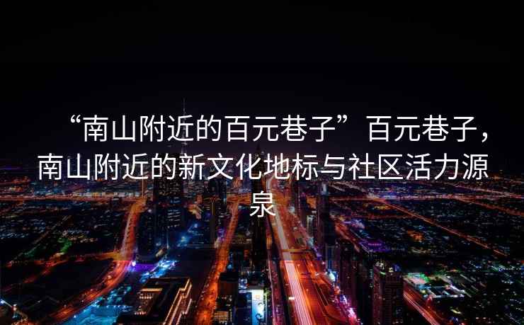 “南山附近的百元巷子”百元巷子，南山附近的新文化地標與社區活力源泉