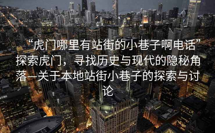 “虎門(mén)哪里有站街的小巷子啊電話(huà)”探索虎門(mén)，尋找歷史與現代的隱秘角落—關(guān)于本地站街小巷子的探索與討論