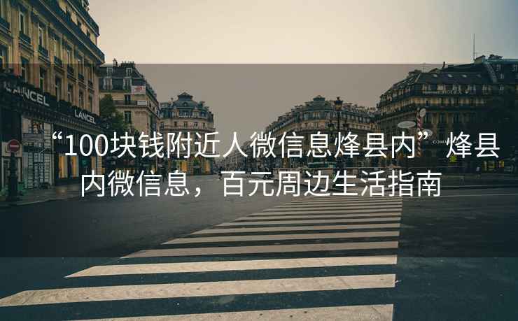 “100塊錢(qián)附近人微信息烽縣內”烽縣內微信息，百元周邊生活指南