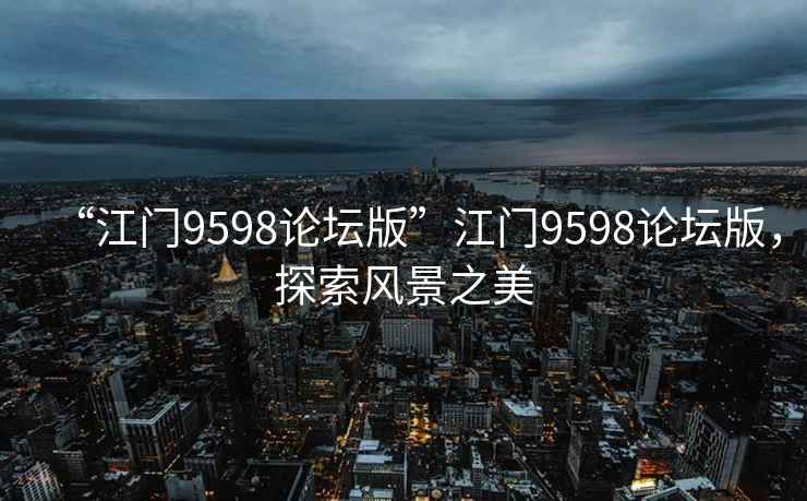“江門(mén)9598論壇版”江門(mén)9598論壇版，探索風(fēng)景之美