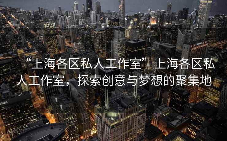 “上海各區私人工作室”上海各區私人工作室，探索創(chuàng  )意與夢(mèng)想的聚集地