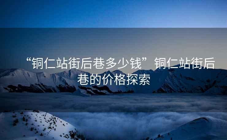 “銅仁站街后巷多少錢(qián)”銅仁站街后巷的價(jià)格探索