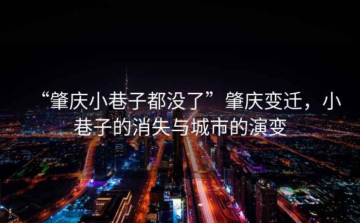 “肇慶小巷子都沒(méi)了”肇慶變遷，小巷子的消失與城市的演變