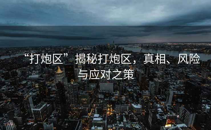 “打炮區”揭秘打炮區，真相、風(fēng)險與應對之策