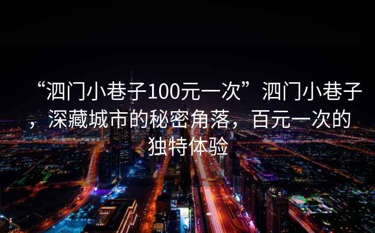 “泗門(mén)小巷子100元一次”泗門(mén)小巷子，深藏城市的秘密角落，百元一次的獨特體驗