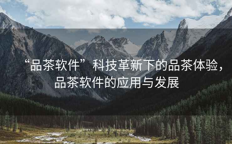 “品茶軟件”科技革新下的品茶體驗，品茶軟件的應用與發(fā)展