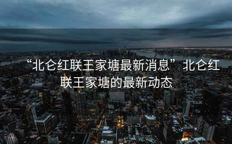 “北侖紅聯(lián)王家塘最新消息”北侖紅聯(lián)王家塘的最新動(dòng)態(tài)