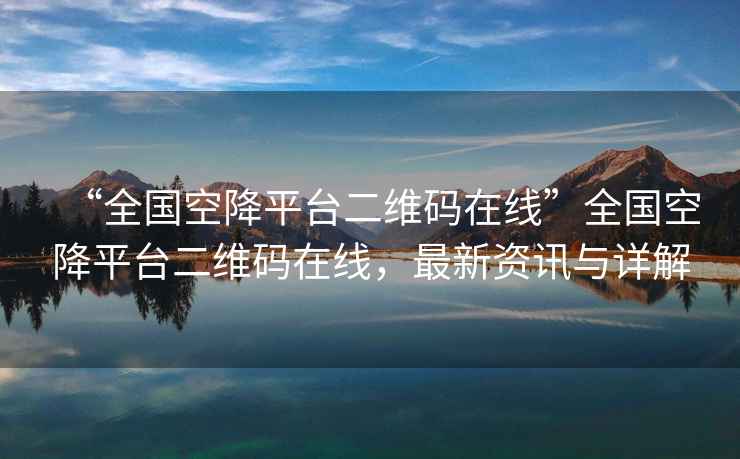 “全國空降平臺二維碼在線(xiàn)”全國空降平臺二維碼在線(xiàn)，最新資訊與詳解