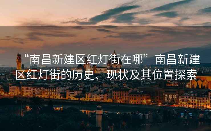 “南昌新建區紅燈街在哪”南昌新建區紅燈街的歷史、現狀及其位置探索