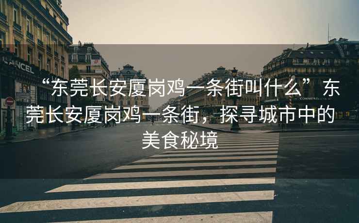 “東莞長(cháng)安廈崗雞一條街叫什么”東莞長(cháng)安廈崗雞一條街，探尋城市中的美食秘境