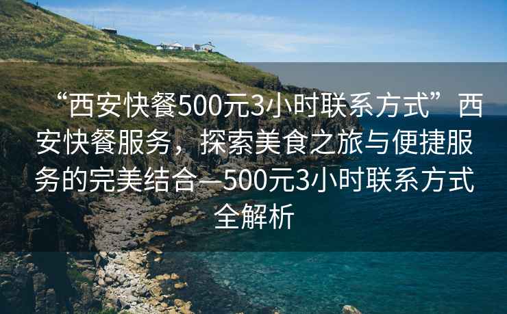 “西安快餐500元3小時(shí)聯(lián)系方式”西安快餐服務(wù)，探索美食之旅與便捷服務(wù)的完美結合—500元3小時(shí)聯(lián)系方式全解析
