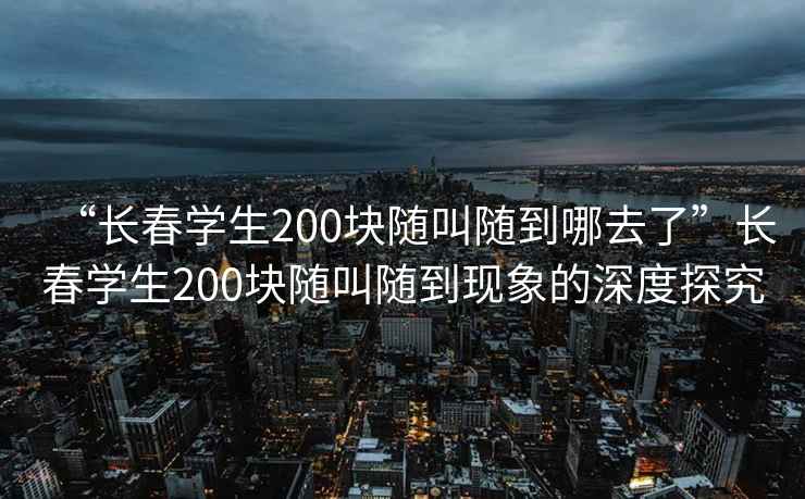 “長(cháng)春學(xué)生200塊隨叫隨到哪去了”長(cháng)春學(xué)生200塊隨叫隨到現象的深度探究