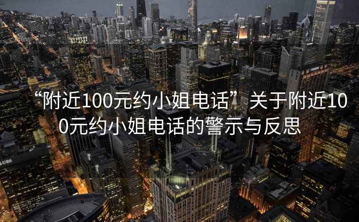 “附近100元約小姐電話(huà)”關(guān)于附近100元約小姐電話(huà)的警示與反思