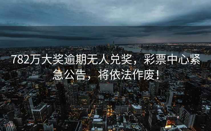 782萬(wàn)大獎?dòng)馄跓o(wú)人兌獎，彩票中心緊急公告，將依法作廢！