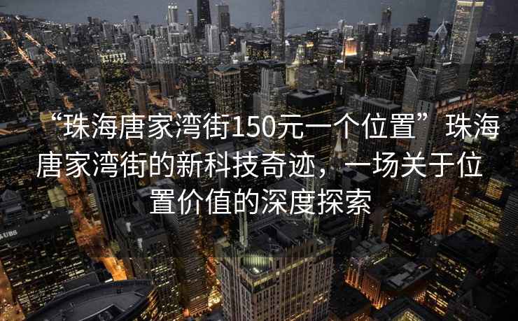 “珠海唐家灣街150元一個(gè)位置”珠海唐家灣街的新科技奇跡，一場(chǎng)關(guān)于位置價(jià)值的深度探索