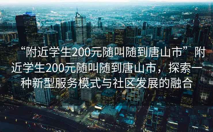 “附近學(xué)生200元隨叫隨到唐山市”附近學(xué)生200元隨叫隨到唐山市，探索一種新型服務(wù)模式與社區發(fā)展的融合