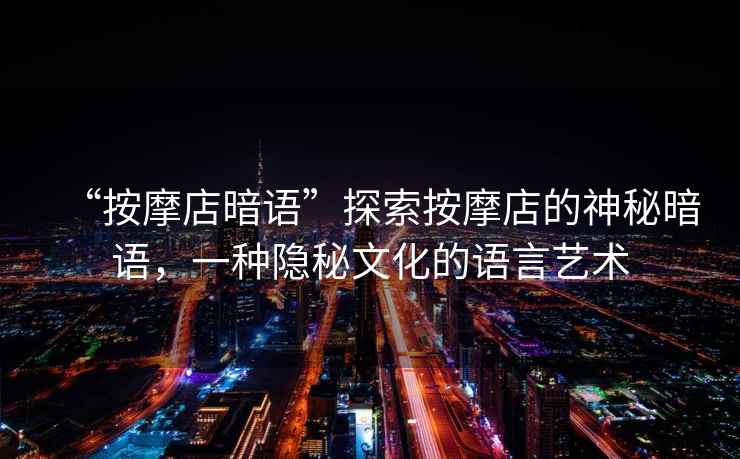 “按摩店暗語(yǔ)”探索按摩店的神秘暗語(yǔ)，一種隱秘文化的語(yǔ)言藝術(shù)