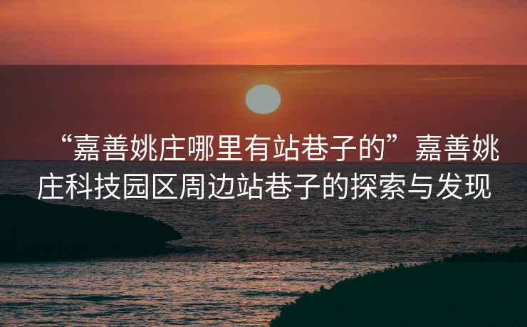 “嘉善姚莊哪里有站巷子的”嘉善姚莊科技園區周邊站巷子的探索與發(fā)現