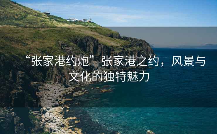 “張家港約炮”張家港之約，風(fēng)景與文化的獨特魅力