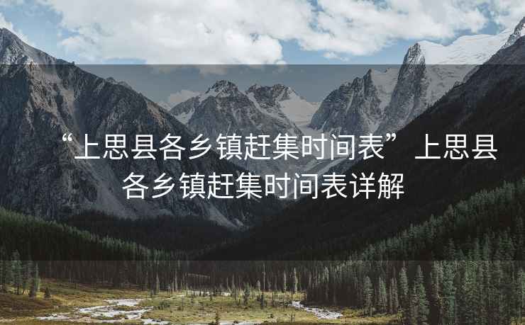 “上思縣各鄉鎮趕集時(shí)間表”上思縣各鄉鎮趕集時(shí)間表詳解