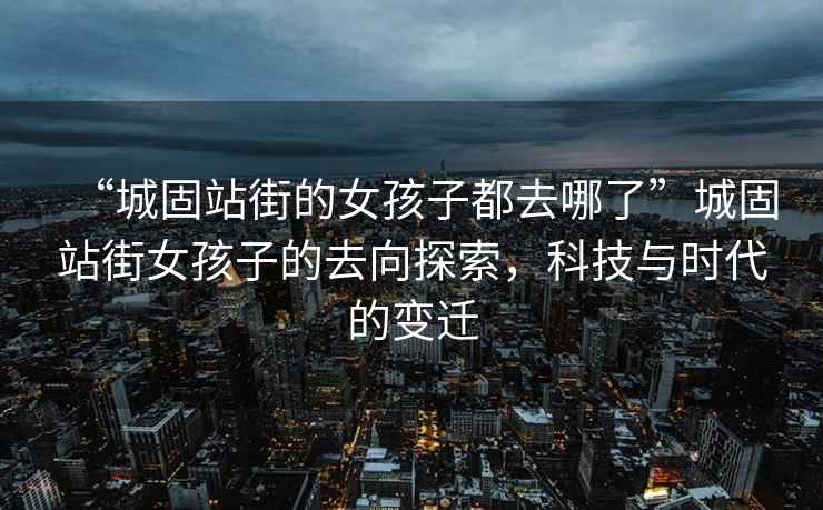 “城固站街的女孩子都去哪了”城固站街女孩子的去向探索，科技與時(shí)代的變遷