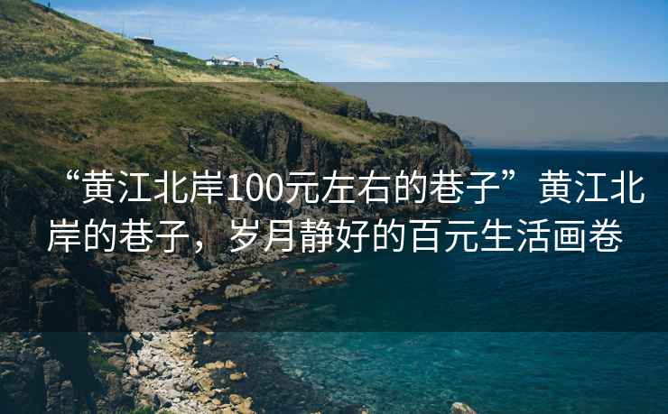 “黃江北岸100元左右的巷子”黃江北岸的巷子，歲月靜好的百元生活畫(huà)卷