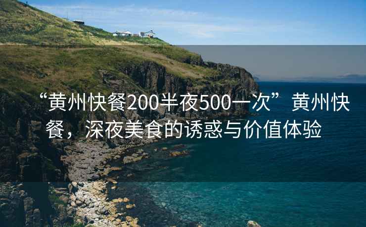 “黃州快餐200半夜500一次”黃州快餐，深夜美食的誘惑與價(jià)值體驗