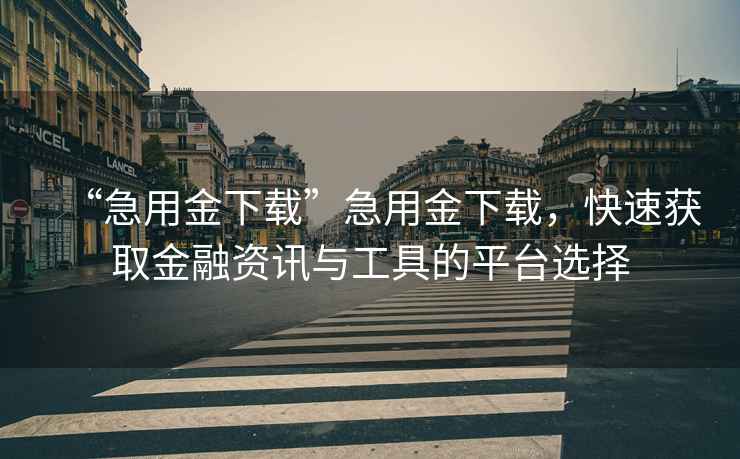 “急用金下載”急用金下載，快速獲取金融資訊與工具的平臺選擇