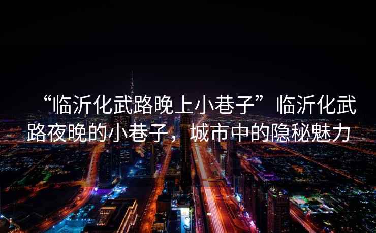 “臨沂化武路晚上小巷子”臨沂化武路夜晚的小巷子，城市中的隱秘魅力