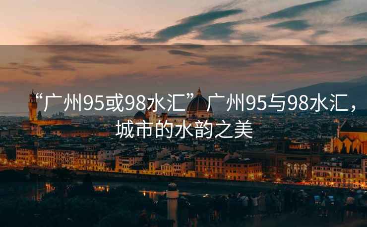 “廣州95或98水匯”廣州95與98水匯，城市的水韻之美
