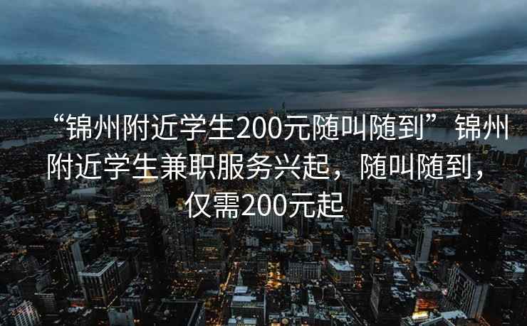 “錦州附近學(xué)生200元隨叫隨到”錦州附近學(xué)生兼職服務(wù)興起，隨叫隨到，僅需200元起