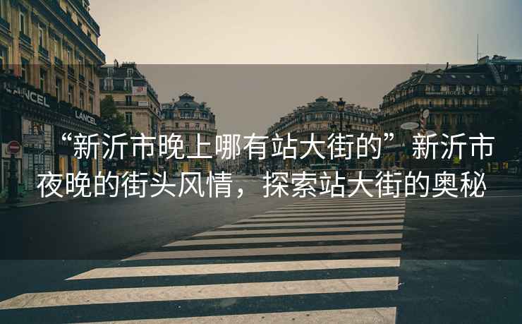 “新沂市晚上哪有站大街的”新沂市夜晚的街頭風(fēng)情，探索站大街的奧秘