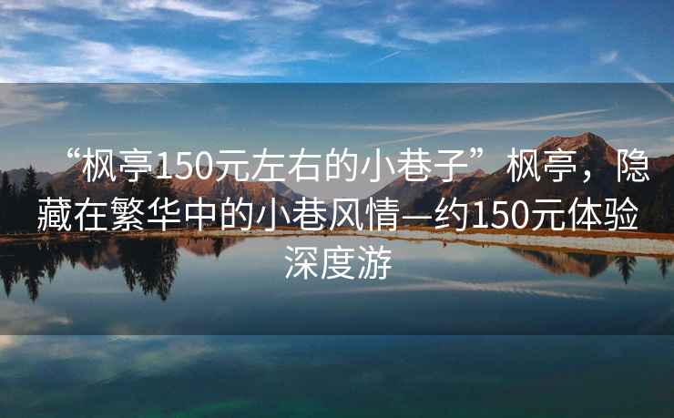 “楓亭150元左右的小巷子”楓亭，隱藏在繁華中的小巷風(fēng)情—約150元體驗深度游