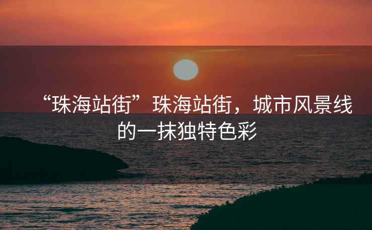 “珠海站街”珠海站街，城市風(fēng)景線(xiàn)的一抹獨特色彩