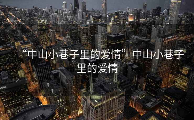 “中山小巷子里的愛(ài)情”中山小巷子里的愛(ài)情