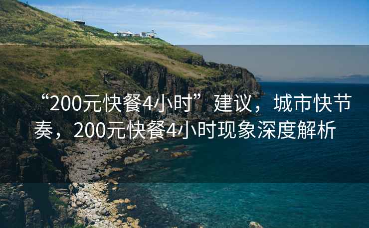 “200元快餐4小時(shí)”建議，城市快節奏，200元快餐4小時(shí)現象深度解析