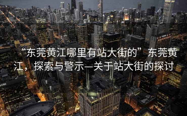 “東莞黃江哪里有站大街的”東莞黃江，探索與警示—關(guān)于站大街的探討