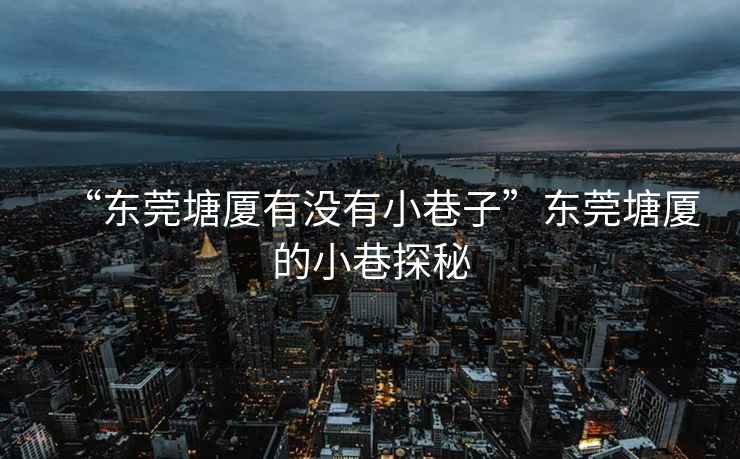 “東莞塘廈有沒(méi)有小巷子”東莞塘廈的小巷探秘