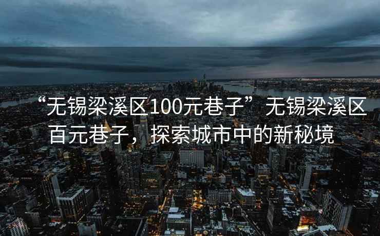 “無(wú)錫梁溪區100元巷子”無(wú)錫梁溪區百元巷子，探索城市中的新秘境