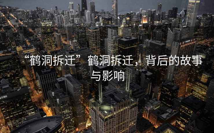 “鶴洞拆遷”鶴洞拆遷，背后的故事與影響