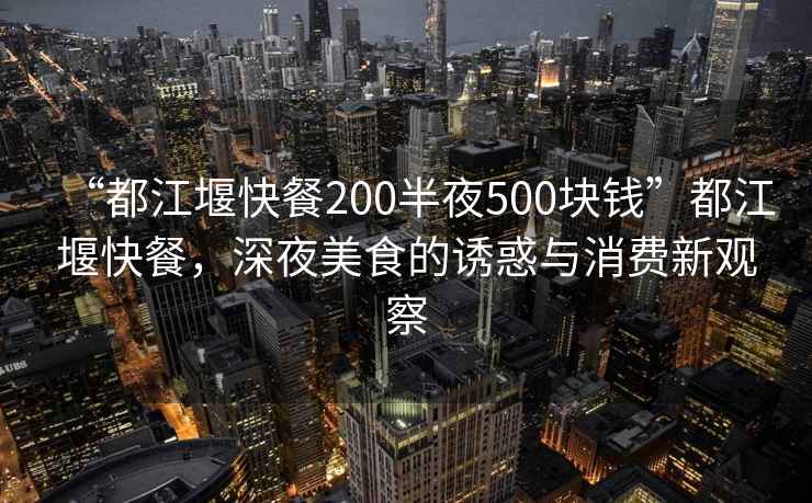 “都江堰快餐200半夜500塊錢(qián)”都江堰快餐，深夜美食的誘惑與消費新觀(guān)察