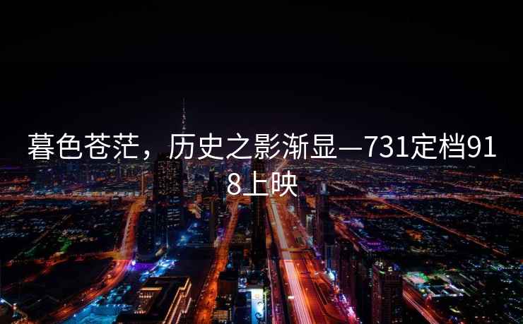 暮色蒼茫，歷史之影漸顯—731定檔918上映