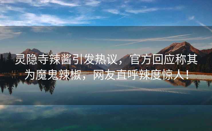 靈隱寺辣醬引發(fā)熱議，官方回應稱(chēng)其為魔鬼辣椒，網(wǎng)友直呼辣度驚人！
