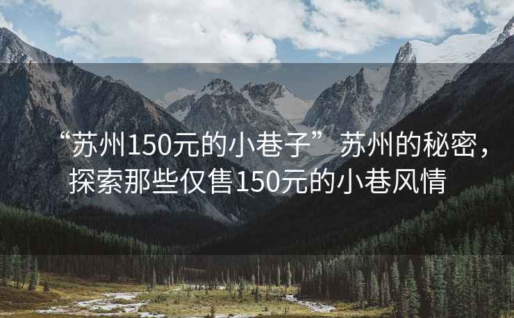 “蘇州150元的小巷子”蘇州的秘密，探索那些僅售150元的小巷風(fēng)情