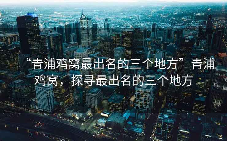 “青浦雞窩最出名的三個(gè)地方”青浦雞窩，探尋最出名的三個(gè)地方