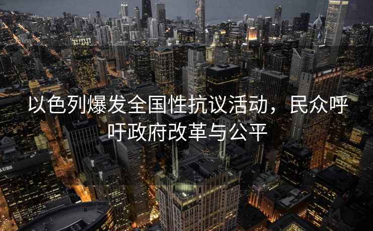 以色列爆發(fā)全國性抗議活動(dòng)，民眾呼吁政府改革與公平
