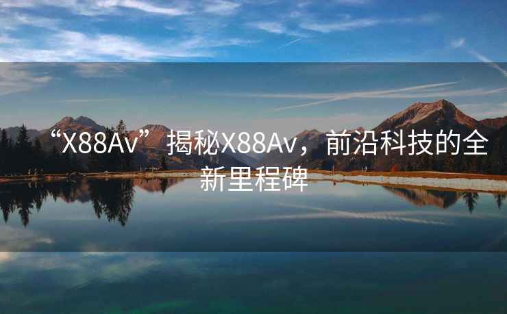 “X88Av”揭秘X88Av，前沿科技的全新里程碑